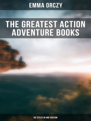 cover image of The Greatest Action Adventure Books of Emma Orczy--56 Titles in One Edition